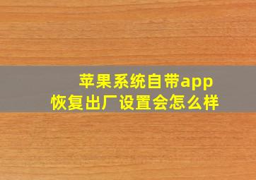 苹果系统自带app恢复出厂设置会怎么样