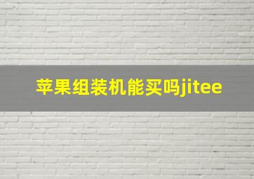 苹果组装机能买吗jitee