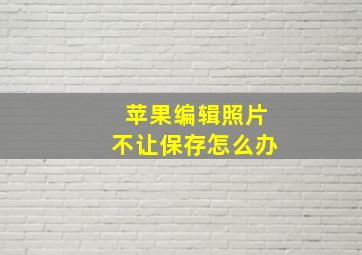 苹果编辑照片不让保存怎么办