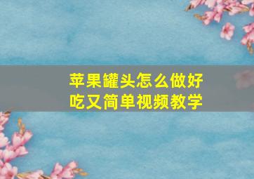 苹果罐头怎么做好吃又简单视频教学