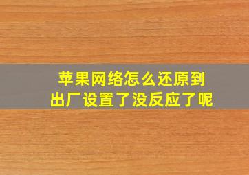 苹果网络怎么还原到出厂设置了没反应了呢