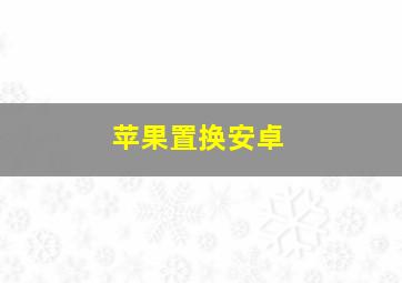 苹果置换安卓