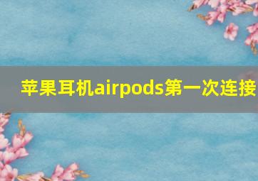 苹果耳机airpods第一次连接