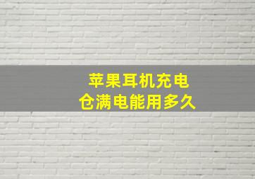 苹果耳机充电仓满电能用多久