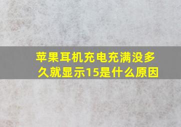 苹果耳机充电充满没多久就显示15是什么原因