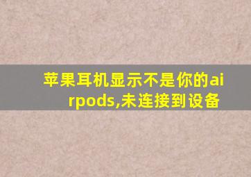 苹果耳机显示不是你的airpods,未连接到设备