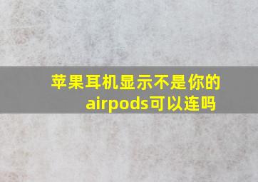 苹果耳机显示不是你的airpods可以连吗