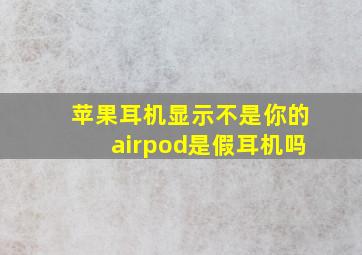 苹果耳机显示不是你的airpod是假耳机吗