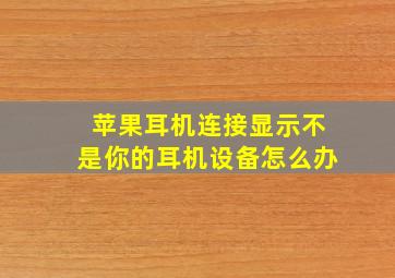 苹果耳机连接显示不是你的耳机设备怎么办