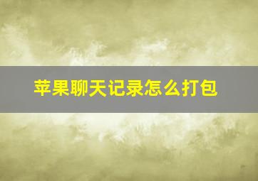 苹果聊天记录怎么打包