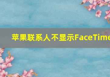 苹果联系人不显示FaceTime