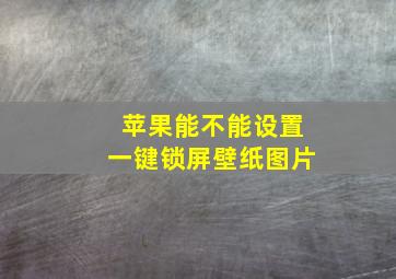 苹果能不能设置一键锁屏壁纸图片