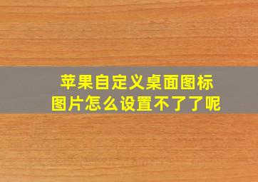 苹果自定义桌面图标图片怎么设置不了了呢