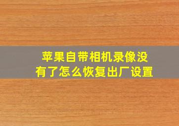 苹果自带相机录像没有了怎么恢复出厂设置