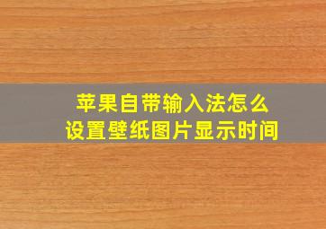 苹果自带输入法怎么设置壁纸图片显示时间