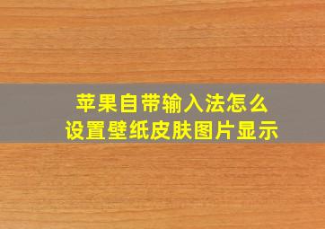 苹果自带输入法怎么设置壁纸皮肤图片显示