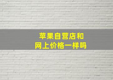 苹果自营店和网上价格一样吗