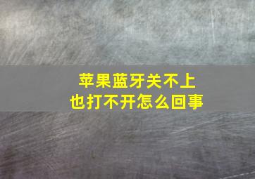 苹果蓝牙关不上也打不开怎么回事