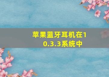 苹果蓝牙耳机在10.3.3系统中