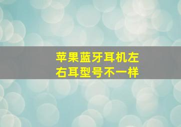 苹果蓝牙耳机左右耳型号不一样