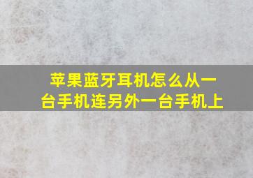 苹果蓝牙耳机怎么从一台手机连另外一台手机上