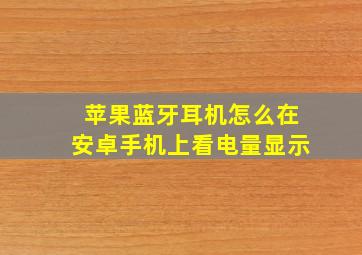 苹果蓝牙耳机怎么在安卓手机上看电量显示