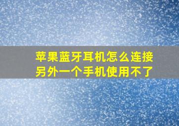 苹果蓝牙耳机怎么连接另外一个手机使用不了