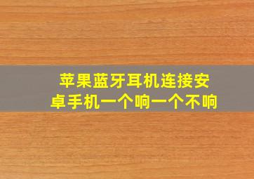 苹果蓝牙耳机连接安卓手机一个响一个不响