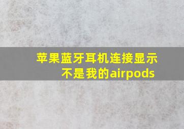 苹果蓝牙耳机连接显示不是我的airpods