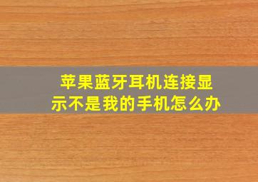 苹果蓝牙耳机连接显示不是我的手机怎么办