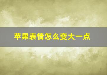 苹果表情怎么变大一点