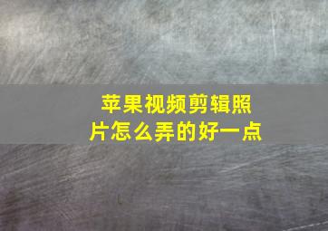 苹果视频剪辑照片怎么弄的好一点