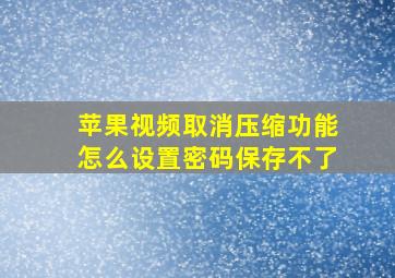 苹果视频取消压缩功能怎么设置密码保存不了