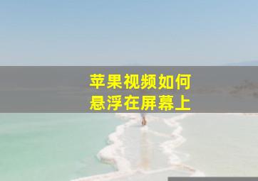 苹果视频如何悬浮在屏幕上