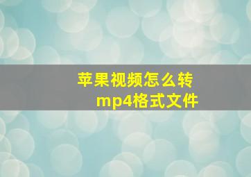 苹果视频怎么转mp4格式文件