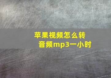 苹果视频怎么转音频mp3一小时