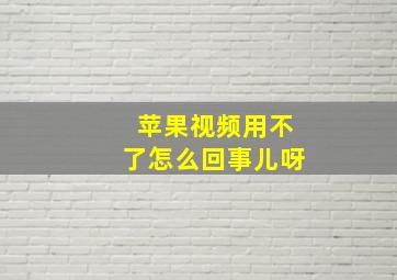 苹果视频用不了怎么回事儿呀