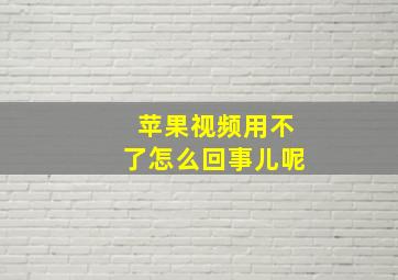 苹果视频用不了怎么回事儿呢