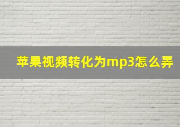 苹果视频转化为mp3怎么弄