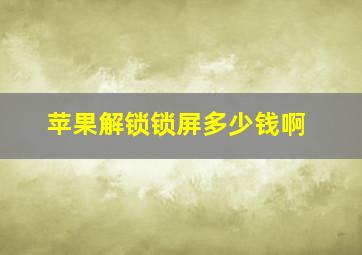 苹果解锁锁屏多少钱啊