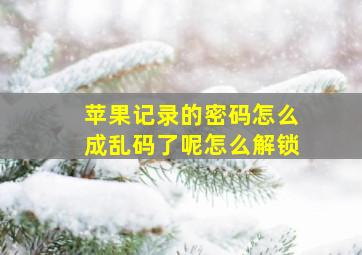 苹果记录的密码怎么成乱码了呢怎么解锁