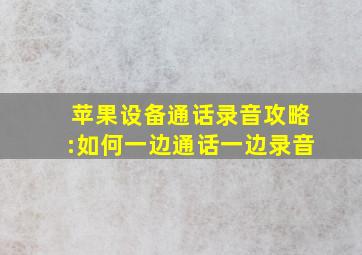 苹果设备通话录音攻略:如何一边通话一边录音