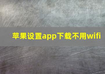 苹果设置app下载不用wifi