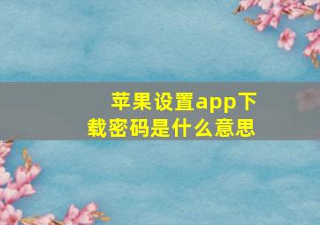 苹果设置app下载密码是什么意思