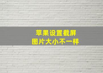 苹果设置截屏图片大小不一样