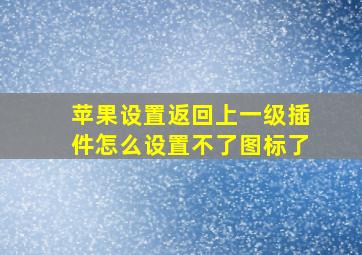 苹果设置返回上一级插件怎么设置不了图标了