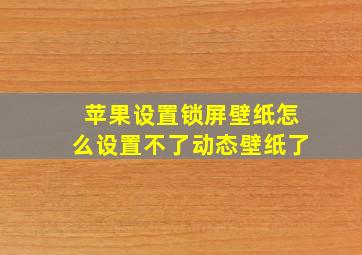 苹果设置锁屏壁纸怎么设置不了动态壁纸了