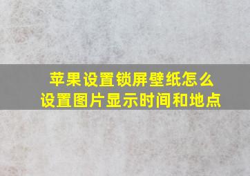 苹果设置锁屏壁纸怎么设置图片显示时间和地点