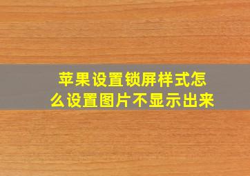 苹果设置锁屏样式怎么设置图片不显示出来