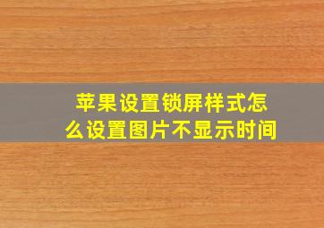 苹果设置锁屏样式怎么设置图片不显示时间